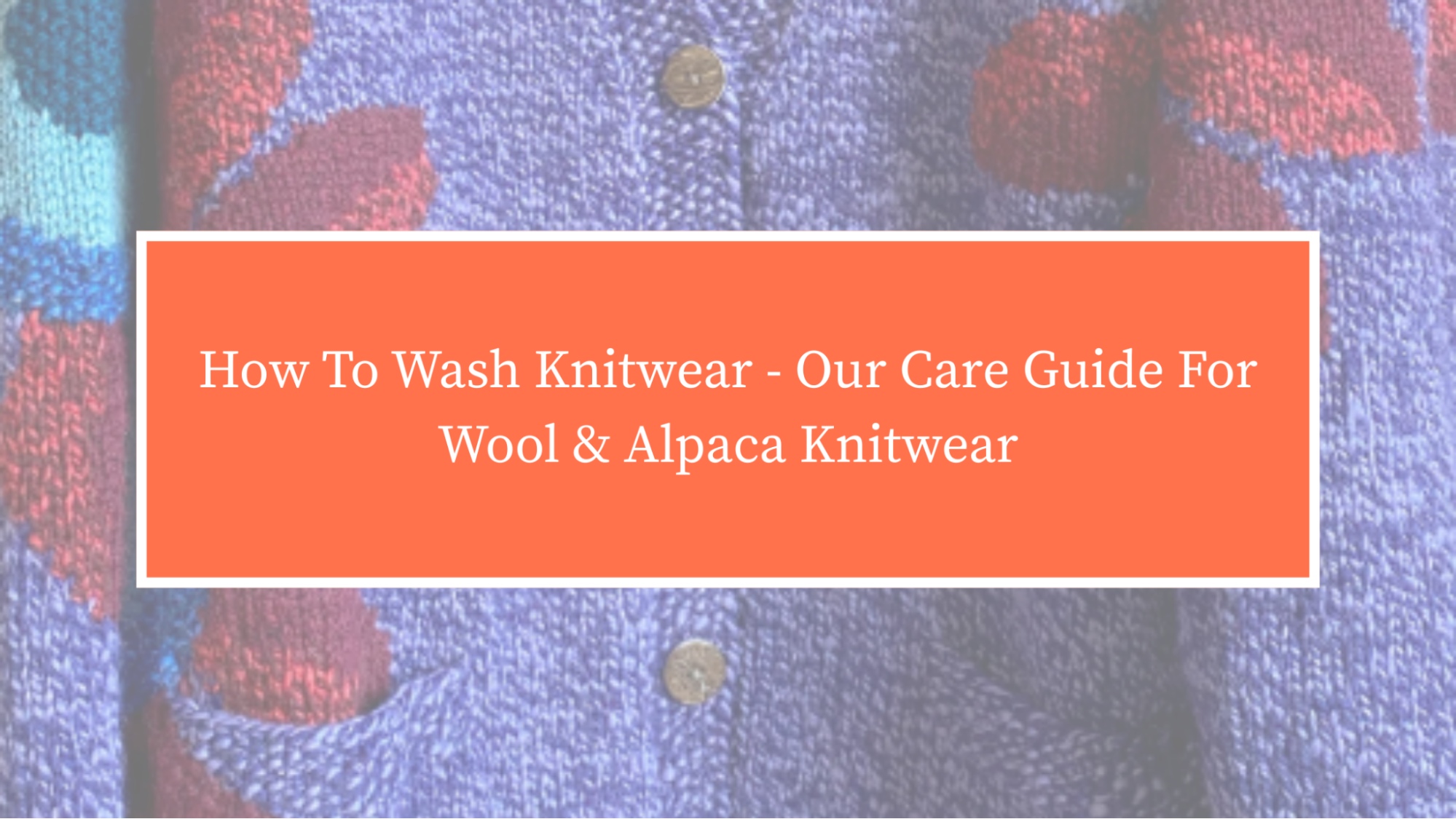 How To Wash Knitwear - Our Care Guide For Wool & Alpaca Knitwear